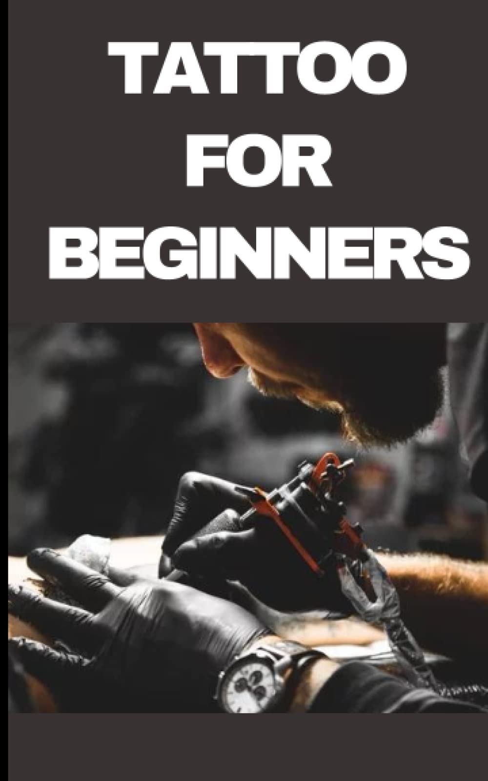 TATTOO FOR BEGINNERS: Step by step guide on basic fundamentals of tattoo