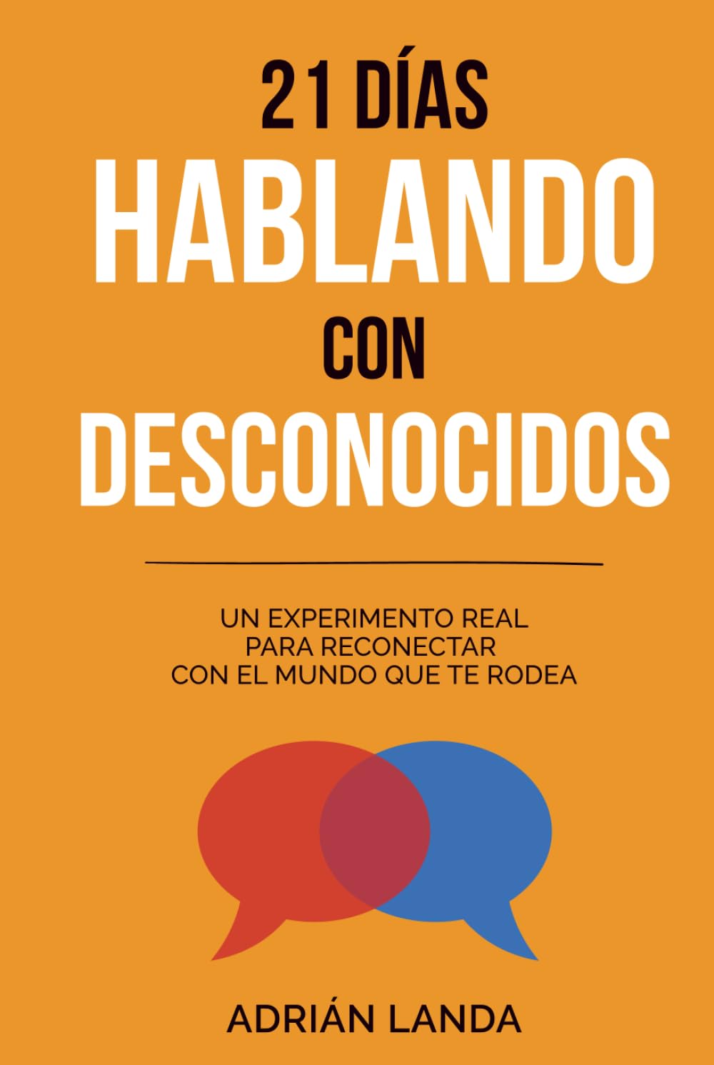 21 días hablando con desconocidos: 21 retos prácticos para mejorar tus habilidades sociales, superar la incomodidad y hablar con confianza