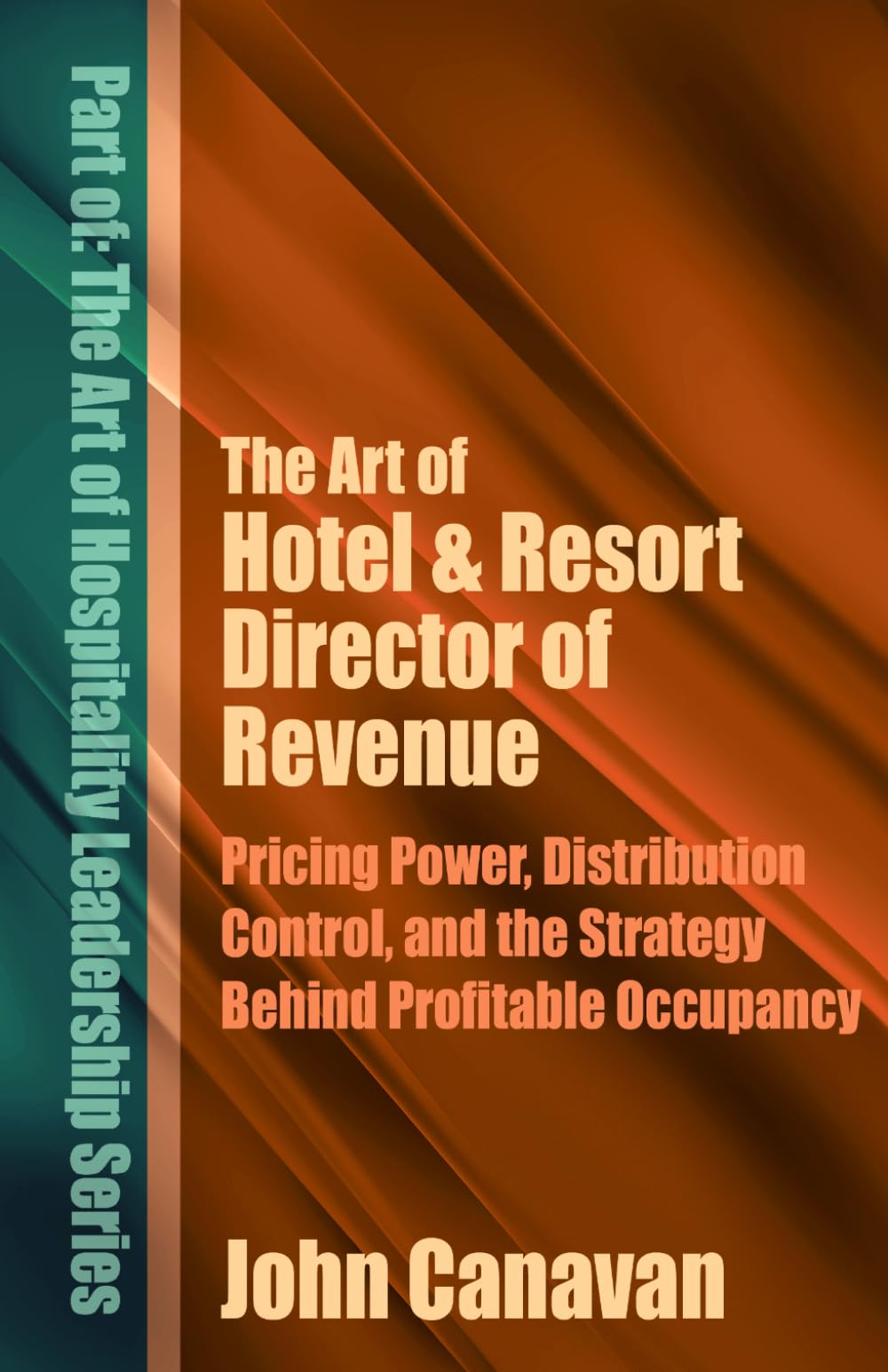 The Art of Hotel & Resort Director of Revenue: Pricing Power, Distribution Control, and the Strategy Behind Profitable Occupancy (The Art of Hospitality Leadership Series)