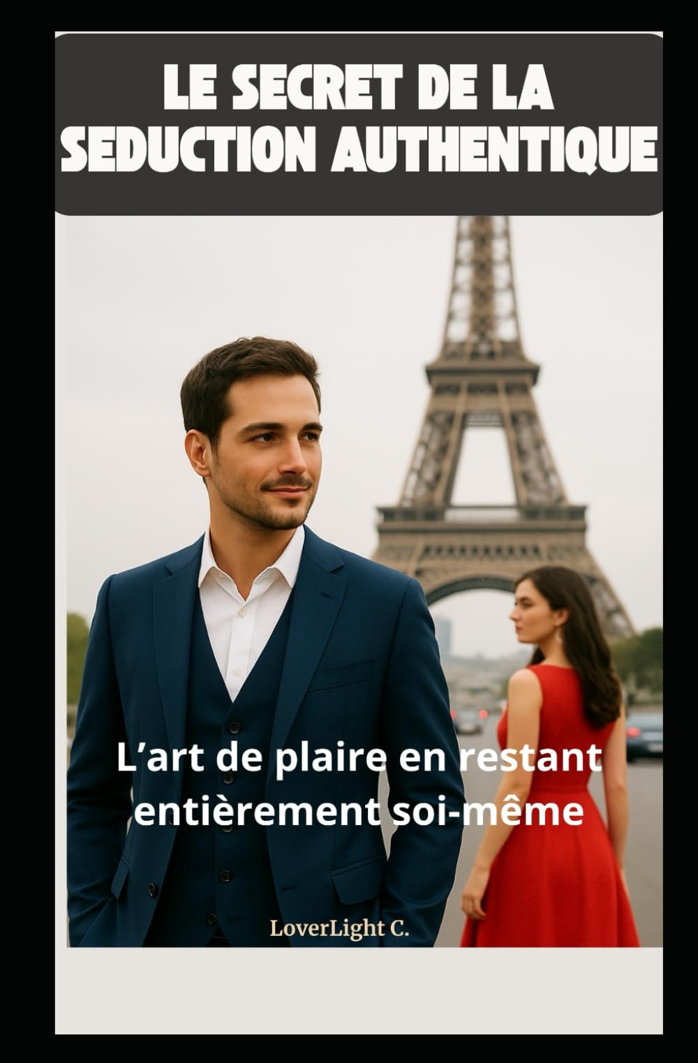 Le secret de la séduction authentique : L'art de plaire en restant entièrement soi-même