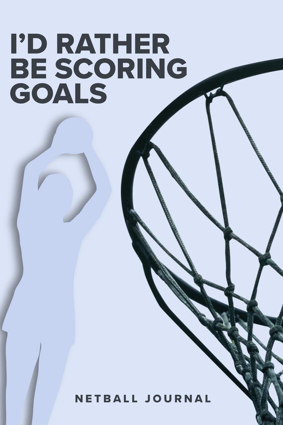 I’d Rather Be Scoring Goals - Netball Journal: Blank College Ruled Gift Notebook