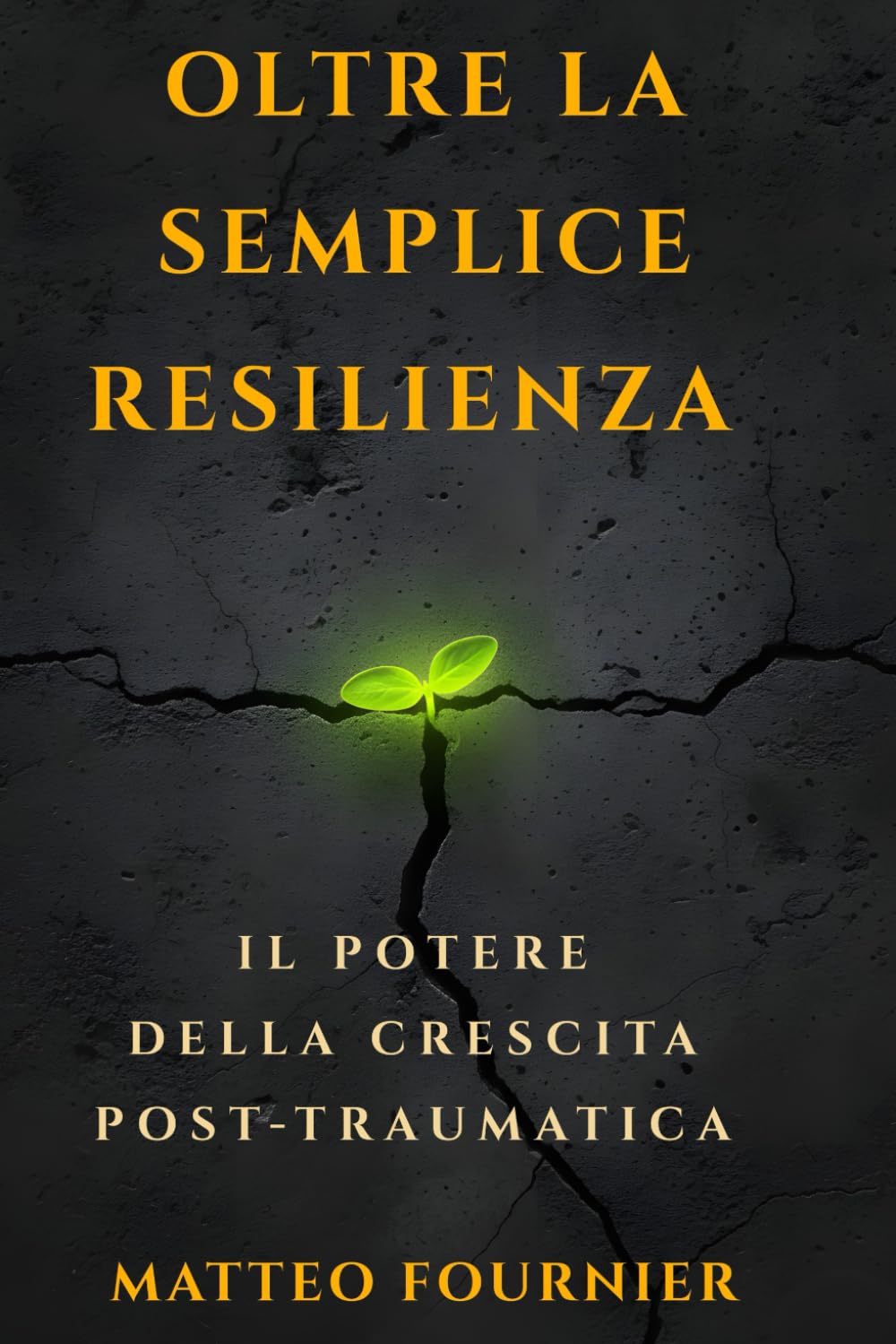 Oltre la Semplice Resilienza: Il Potere della Crescita Post-Traumatica: L'analisi psicologica per trasformare traumi, crisi e avversità in una profonda evoluzione personale