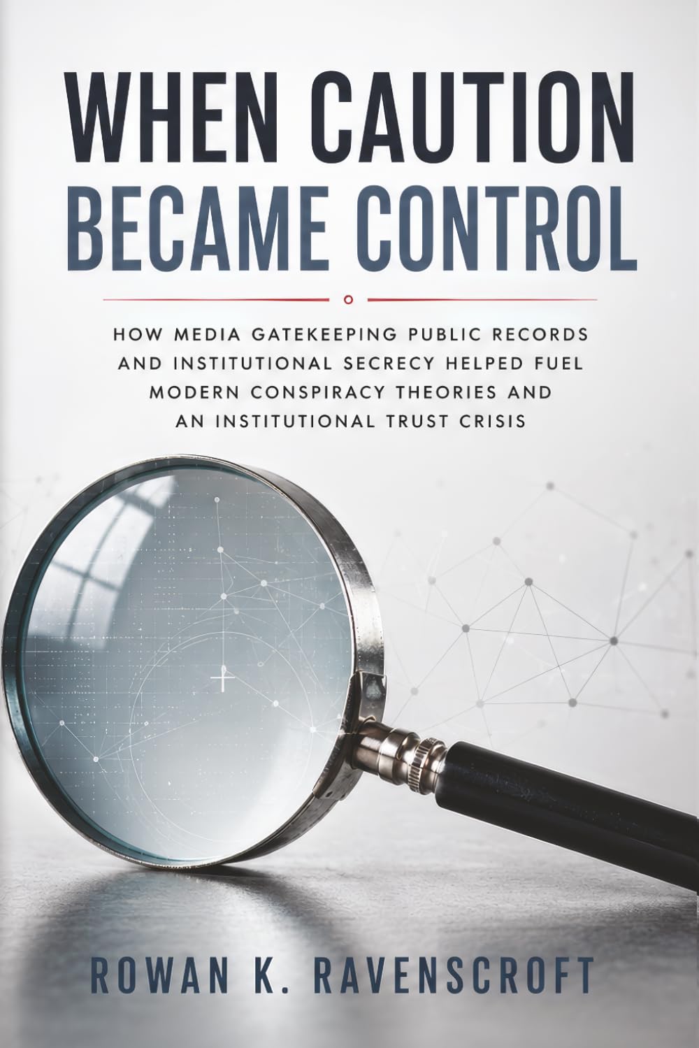 When Caution Became Control: How Media Gatekeeping Public Records and Institutional Secrecy Helped Fuel Modern Conspiracy Theories and an Institutional Trust Crisis