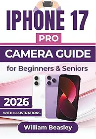 IPHONE 17 PRO CAMERA GUIDE 2026: Clear Shooting Techniques, Smart Editing Tips, And Simple Tools For Capturing Consistent Everyday Moments With Confidence