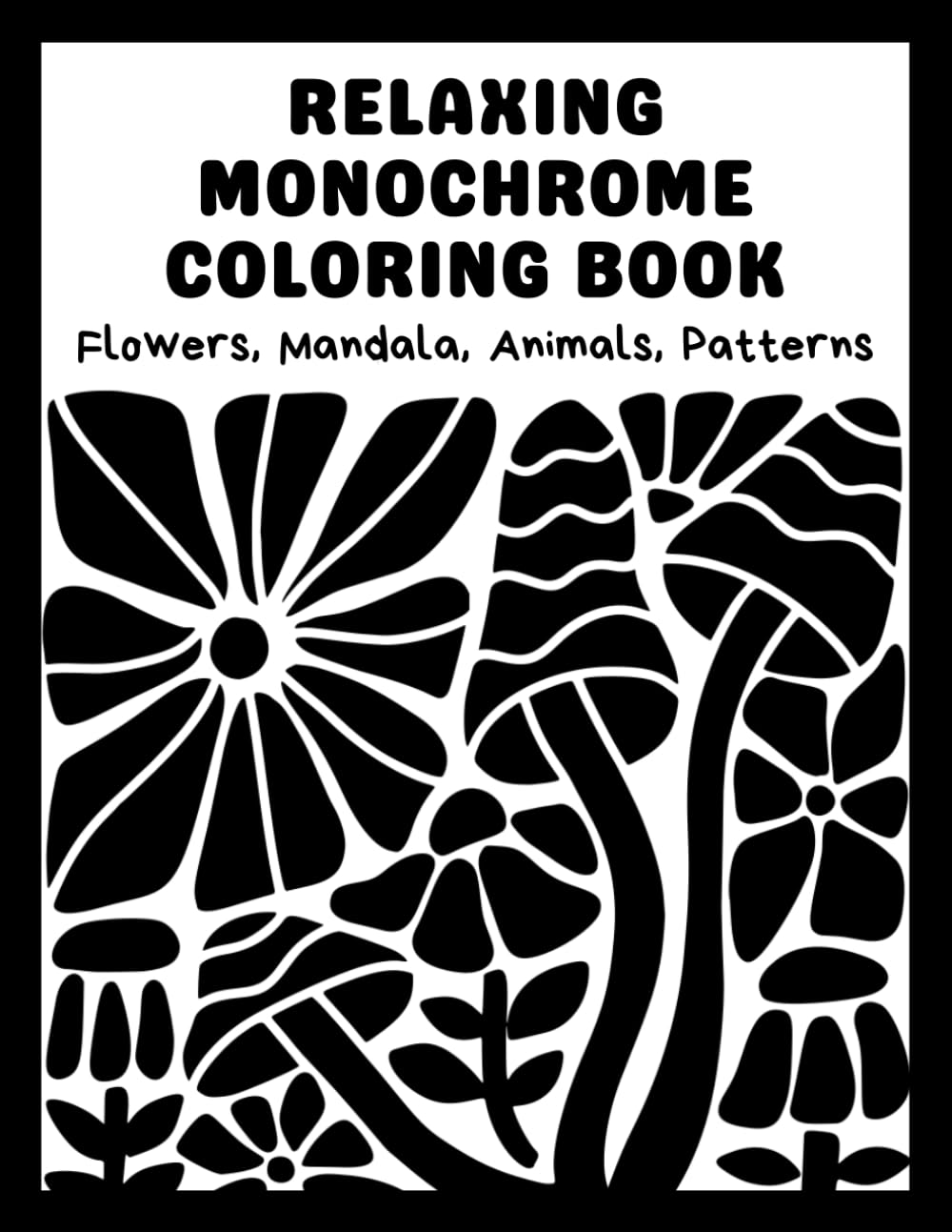 Relaxing Monochrome Coloring Book: Easy Coloring Book for Adults, Teens & Seniors with Black & White Comfy Mandalas, Flowers, Animals, and Patterns — ... Relaxation & Peaceful, Calming Creativity