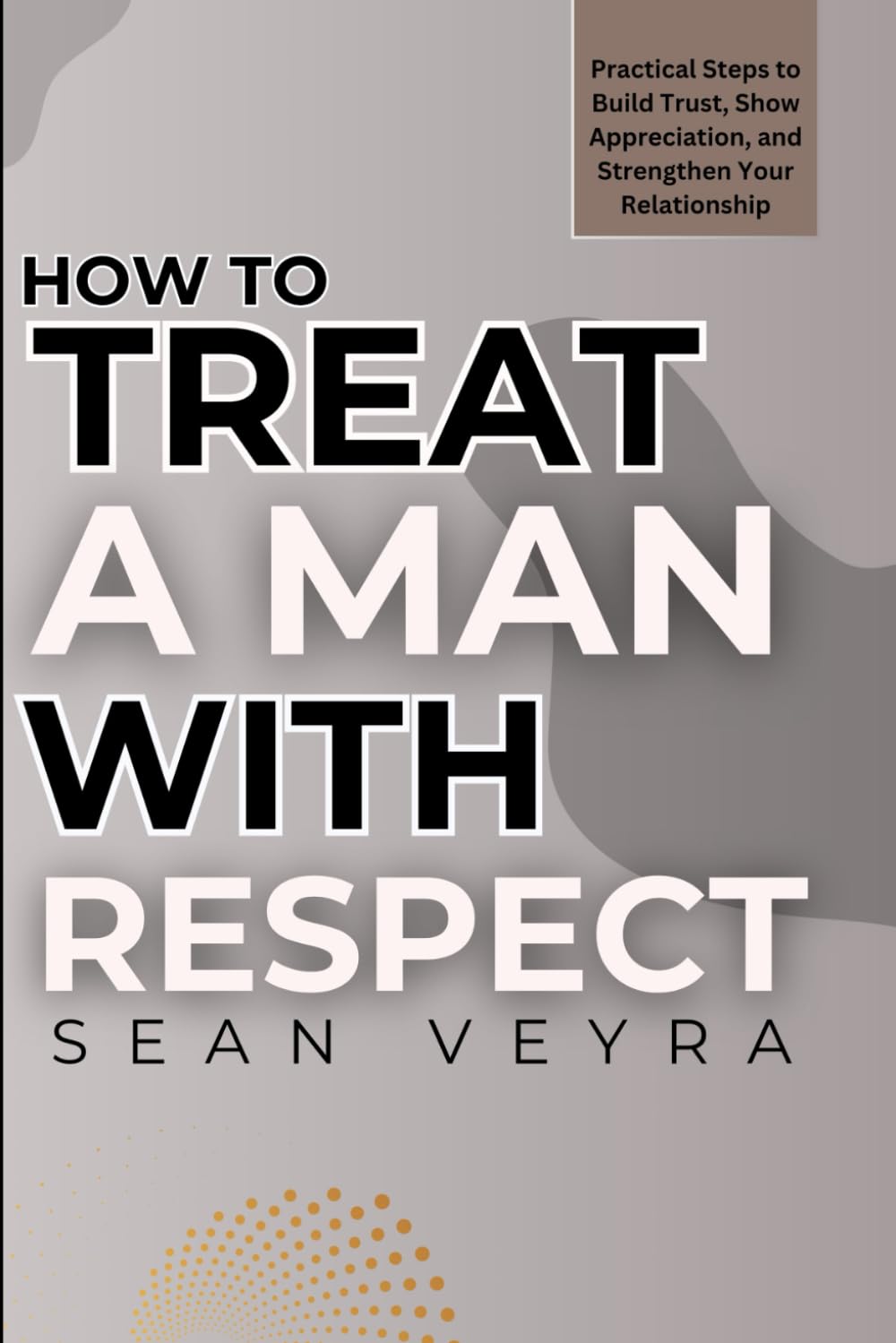 How To Treat A Man With Respect: Practical Steps to Build Trust, Show Appreciation, and Strengthen Your Relationship