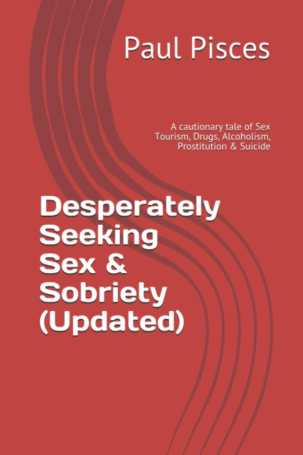 Desperately Seeking Sex & Sobriety (Updated): A cautionary tale of Sex Tourism, Drugs, Alcoholism, Prostitution & Suicide