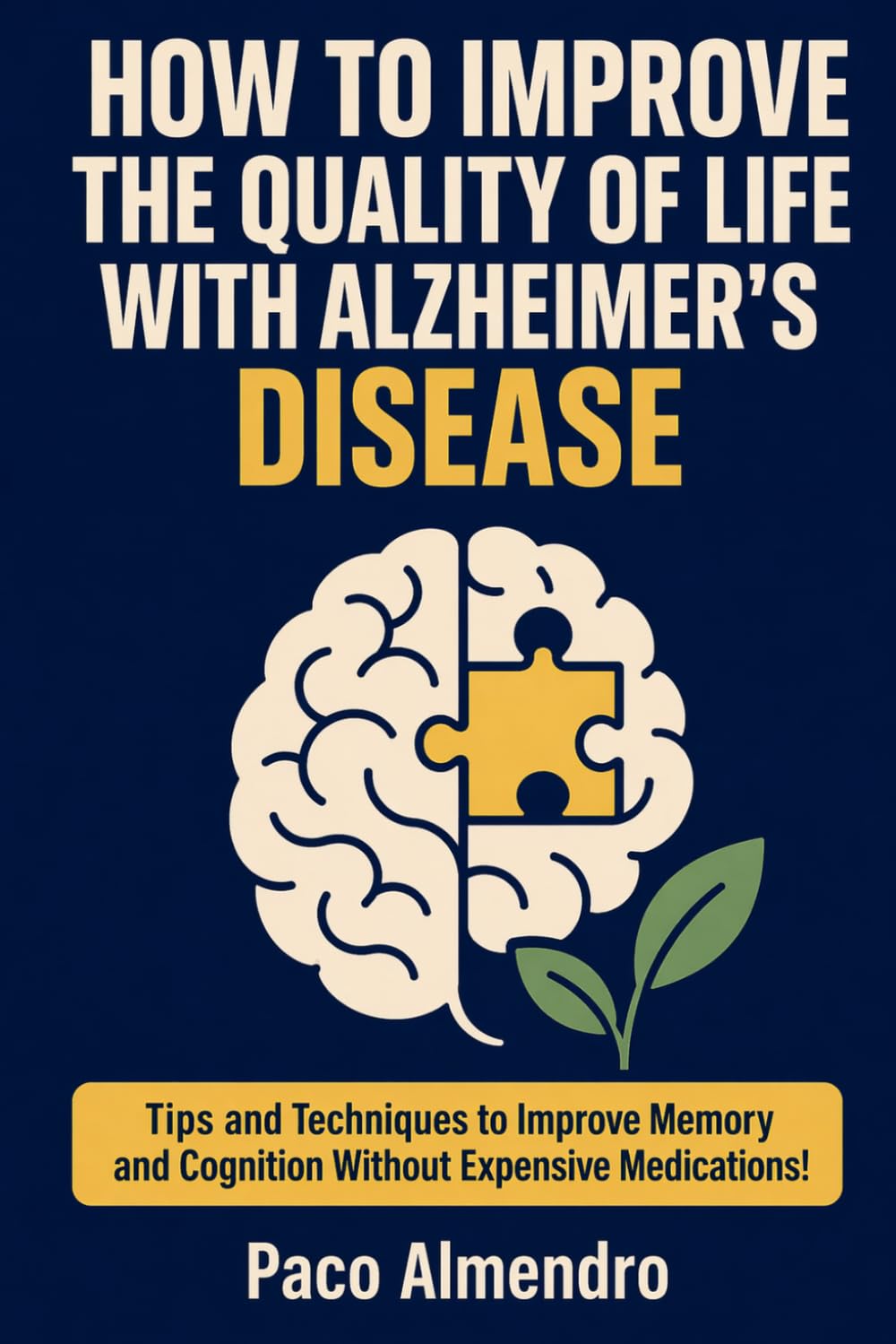 HOW TO IMPROVE THE QUALITY OF LIFE WITH ALZHEIMER'S DISEASE: Tips and Techniques to Improve Memory and Cognition Without Expensive Medications!