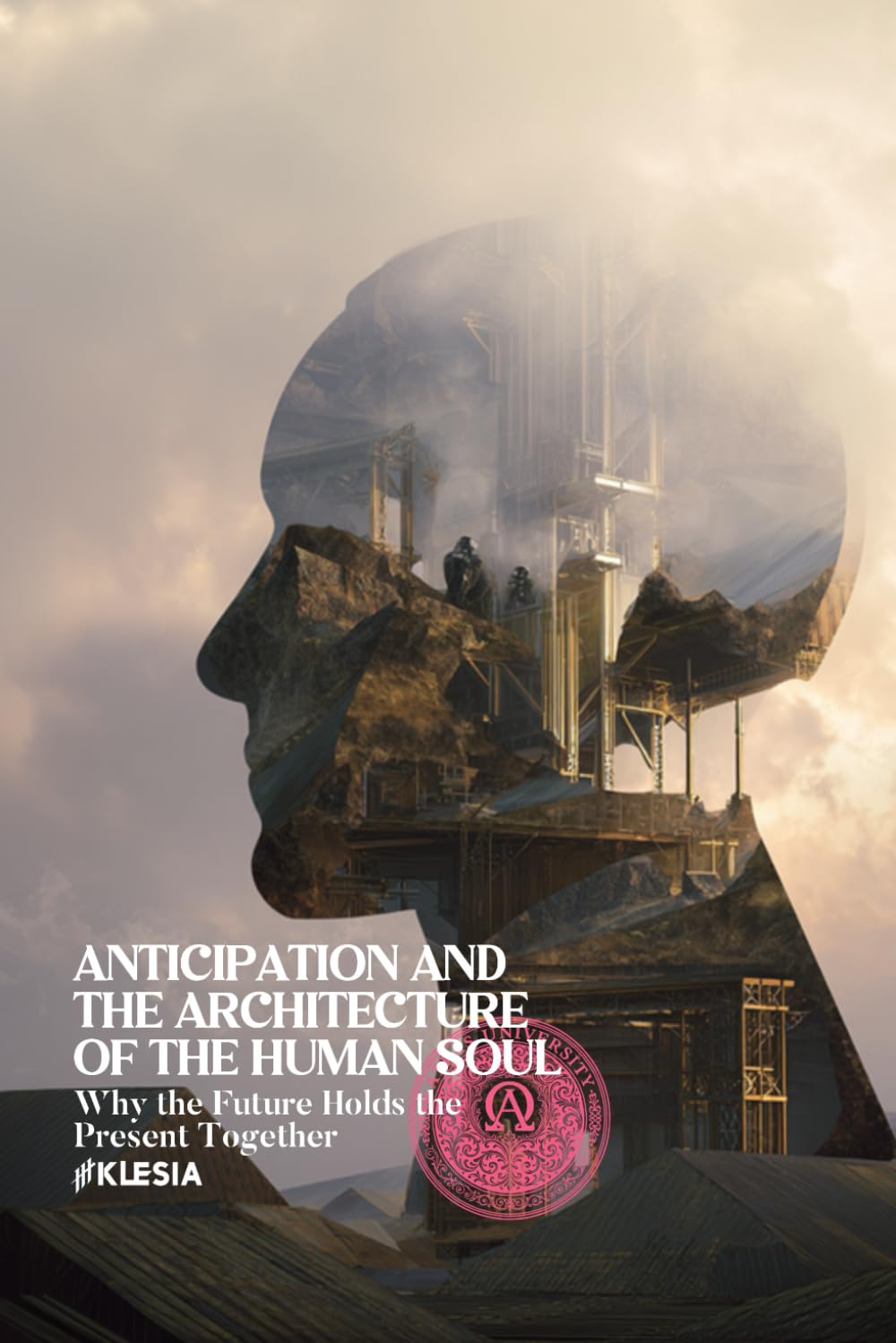 Anticipation and the Architecture of the Human Soul: Why the Future Holds the Present Together (Atlas University)
