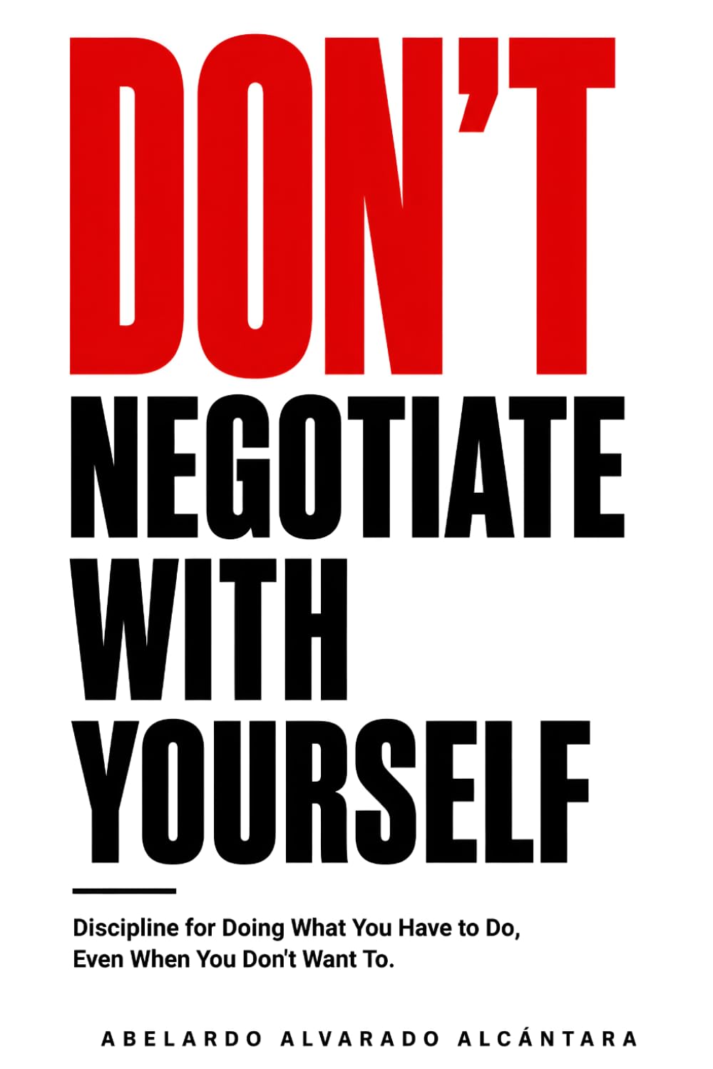 Don't negotiate with yourself: Discipline for Doing What You Have to Do, Even When You Don't Want To (The Rebuild Series)