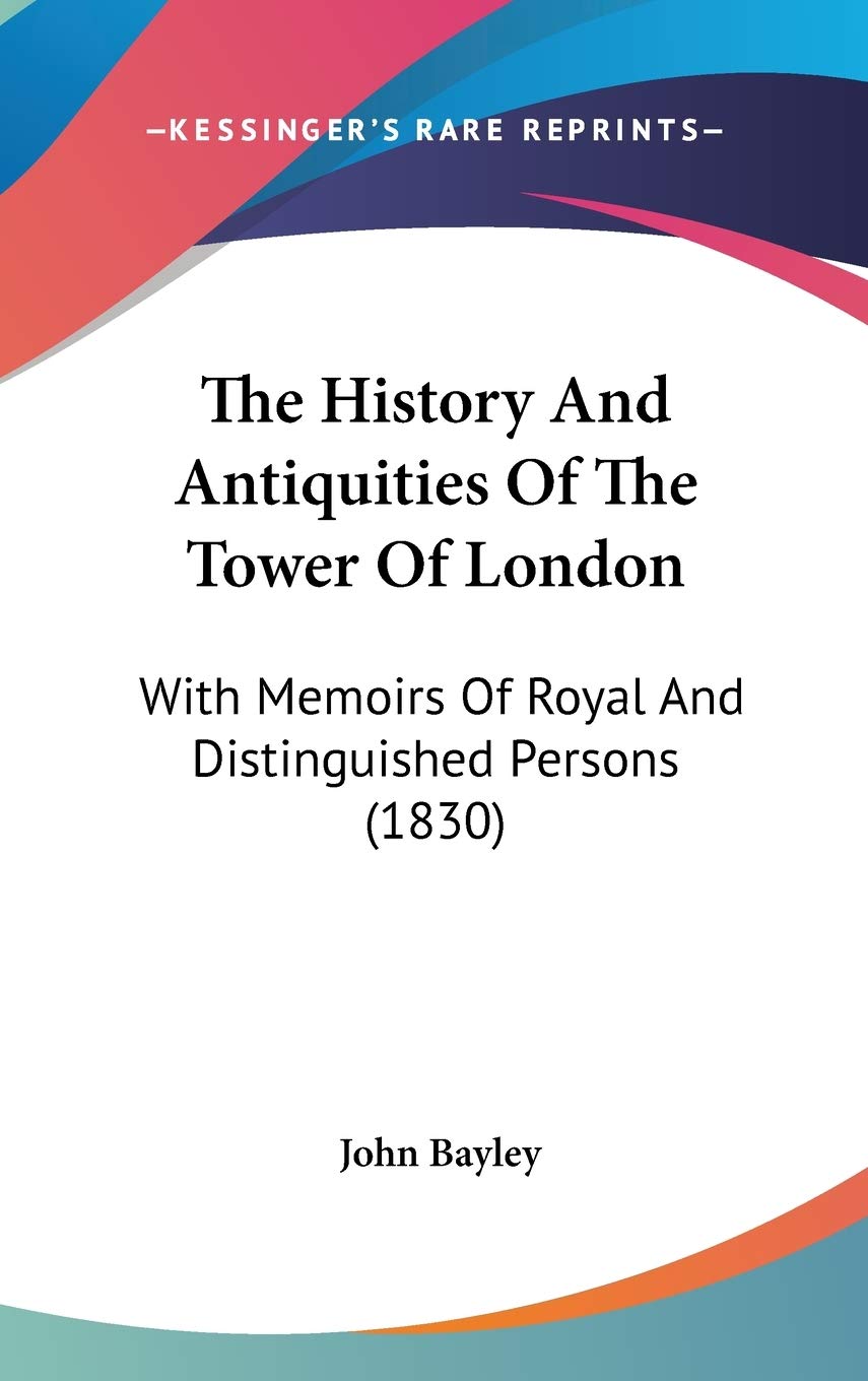 The History And Antiquities Of The Tower Of London: With Memoirs Of Royal And Distinguished Persons (1830)