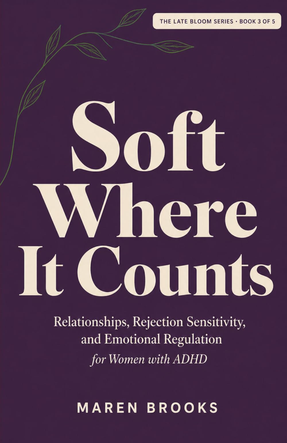 Soft Where It Counts: Relationships, Rejection Sensitivity, and Emotional Regulation for Women with ADHD (The Late Bloom Series)