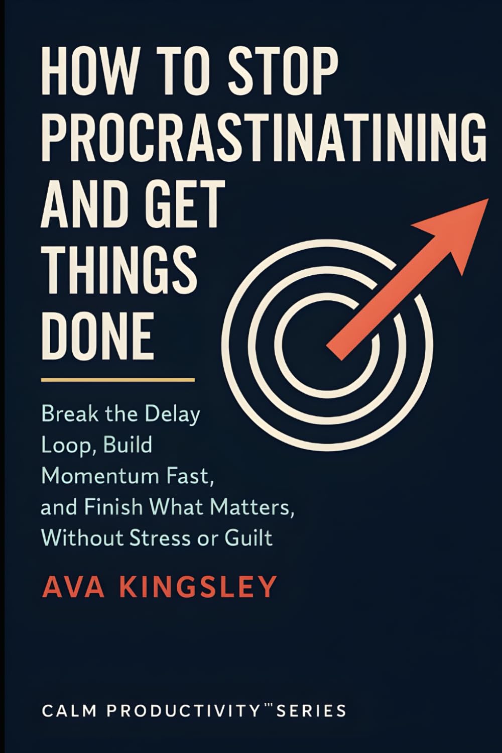 How to Stop Procrastinating and Get Things Done: Break the Delay Loop, Build Momentum Fast, and Finish What Matters, Without Stress or Guilt (Calm Productivity)