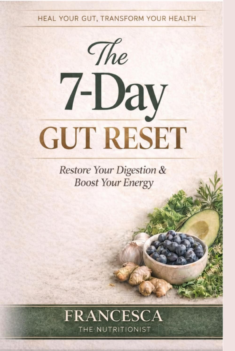The 7-Day Gut Reset: A Complete Holistic Nutrition Protocol to Reduce Bloating, Rebuild Your Microbiome and Restore Your Energy