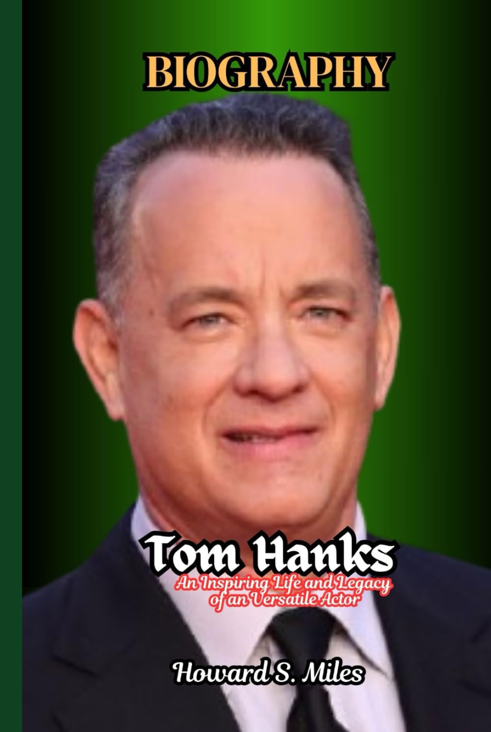 Tom Hanks Biography: An Inspiring Life and Legacy of a Versatile Actor (The Collection Of The Biographies Of Amazing Personalities)