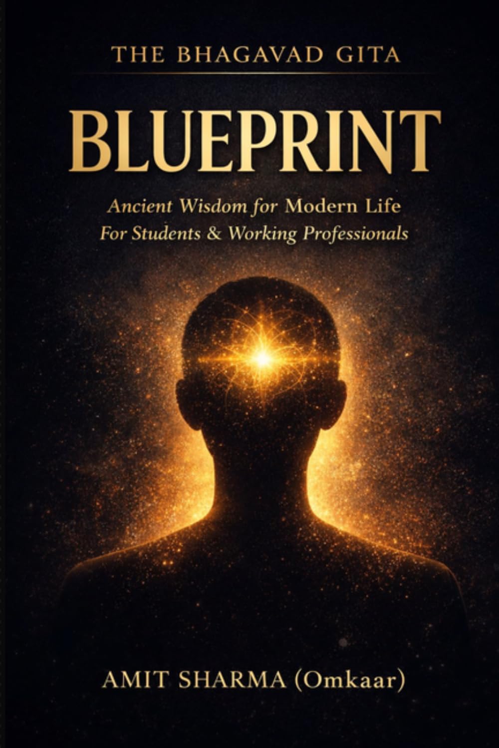 THE BHAGAVAD GITA BLUEPRINT: Applying Ancient Wisdom to Modern Life for Students and Working Professionals