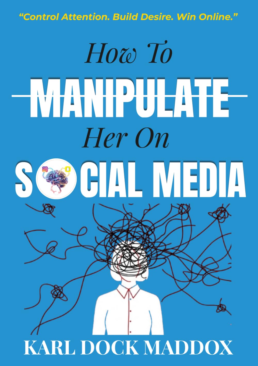 HOW TO MANIPULATE HER ON SOCIAL MEDIA: “Control Attention. Build Desire. Win Online.”