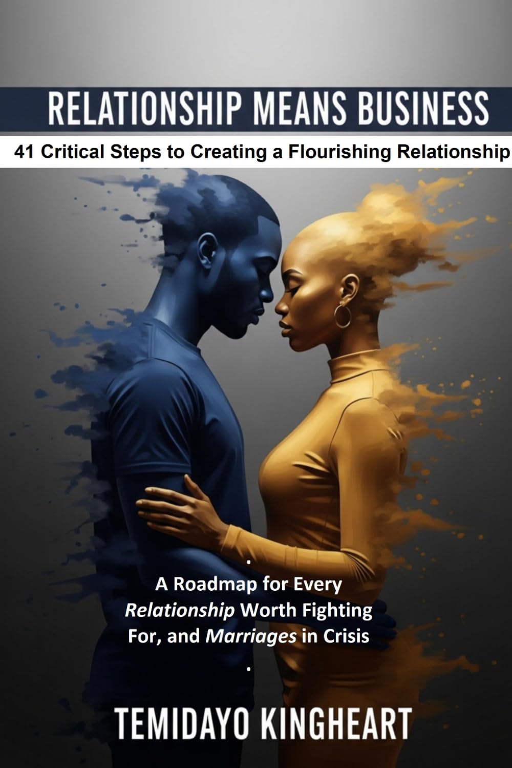 RELATIONSHIP MEANS BUSINESS: 41 Critical Steps to Creating a Flourishing Relationship: A Roadmap for Every Relationship Worth Fighting For, and Marriages in Crisis.