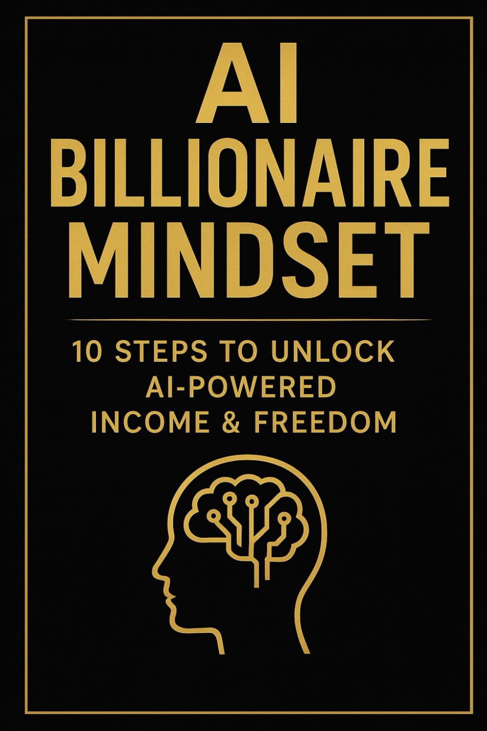 AI Billionaire Mindset: 10 Steps to Unlock AI-Powered Income & Freedom