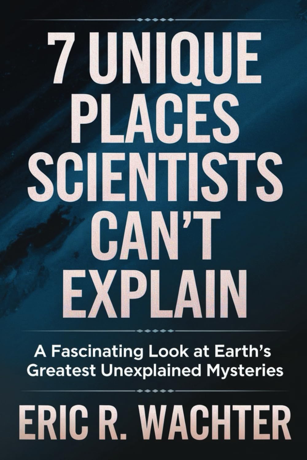7 UNIQUE PLACES SCIENTISTS CAN'T EXPLAIN: A Fascinating Look at Earth’s Greatest Unexplained Mysteries