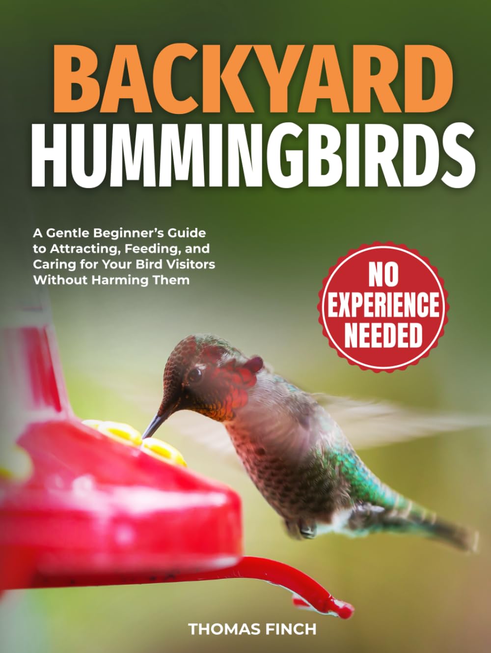 Backyard Hummingbirds: A Gentle Beginner’s Guide to Attracting, Feeding, and Caring for Your Bird Visitors Without Harming Them