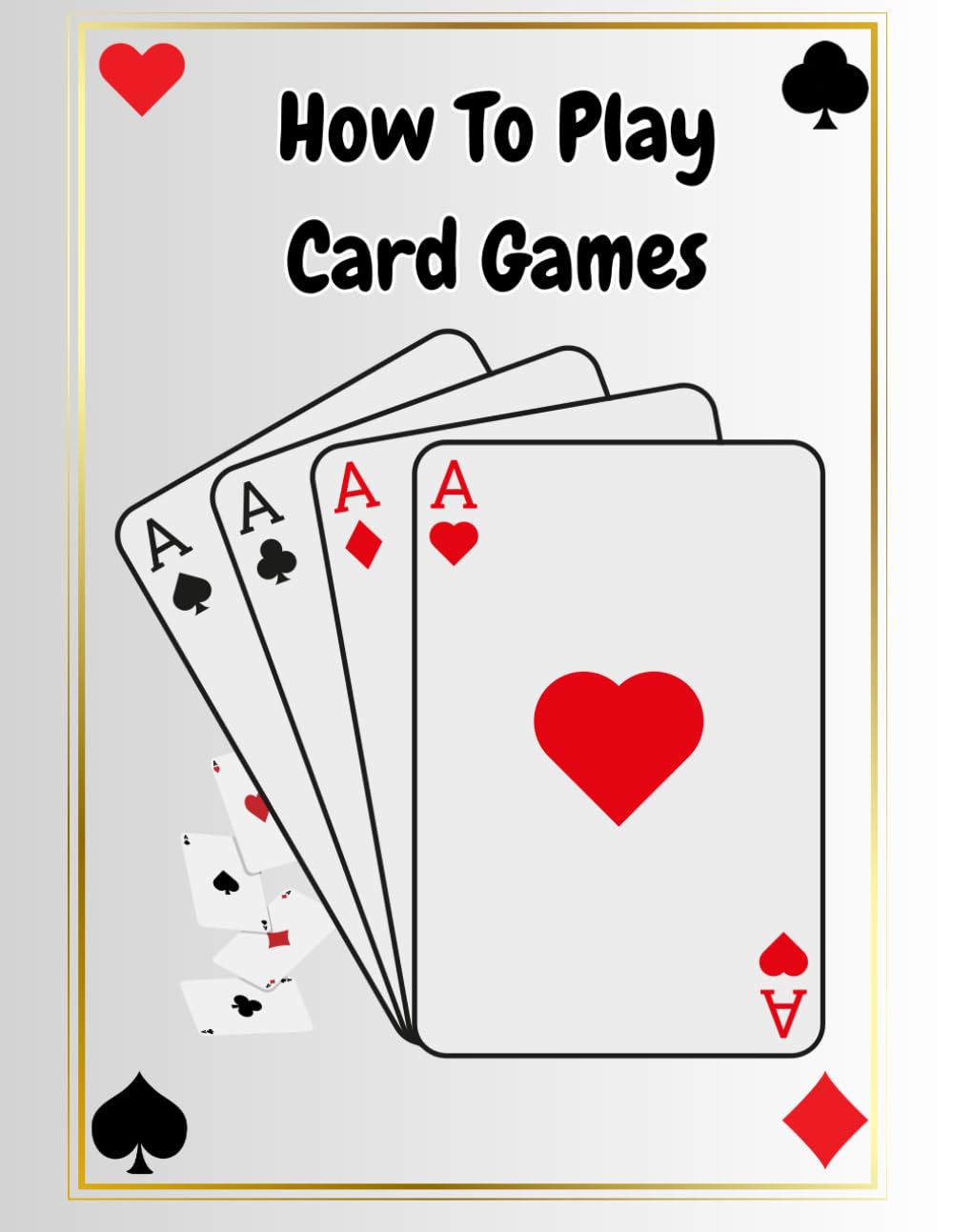 How To Play Card Games - mastering poker , Bridge , Rummy , and more: Learn the Rules, Strategies, and Secrets of Card Game Mastery