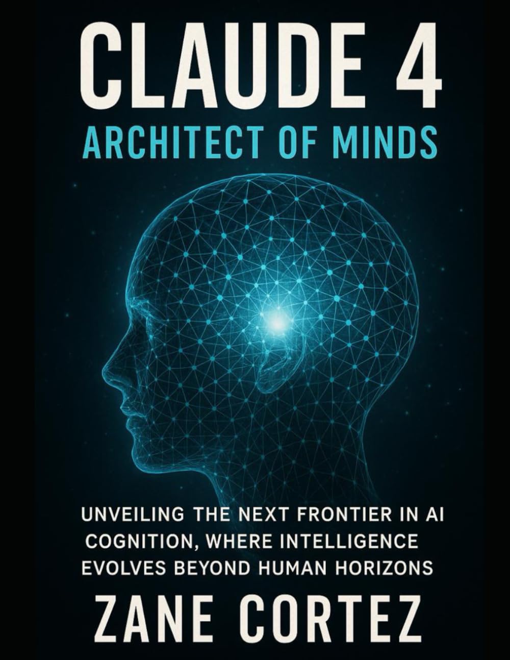 Claude 4: Architect of Minds: Unveiling the Next Frontier in AI Cognition, Where Intelligence Evolves Beyond Human Horizons
