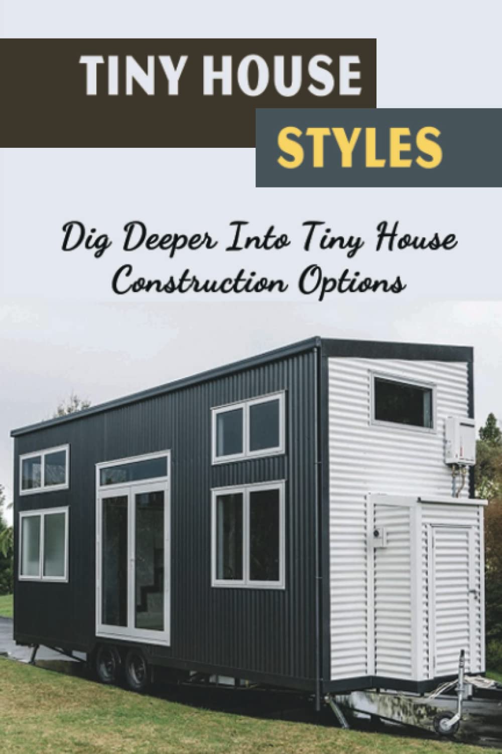 Tiny House Styles: Dig Deeper Into Tiny House Construction Options