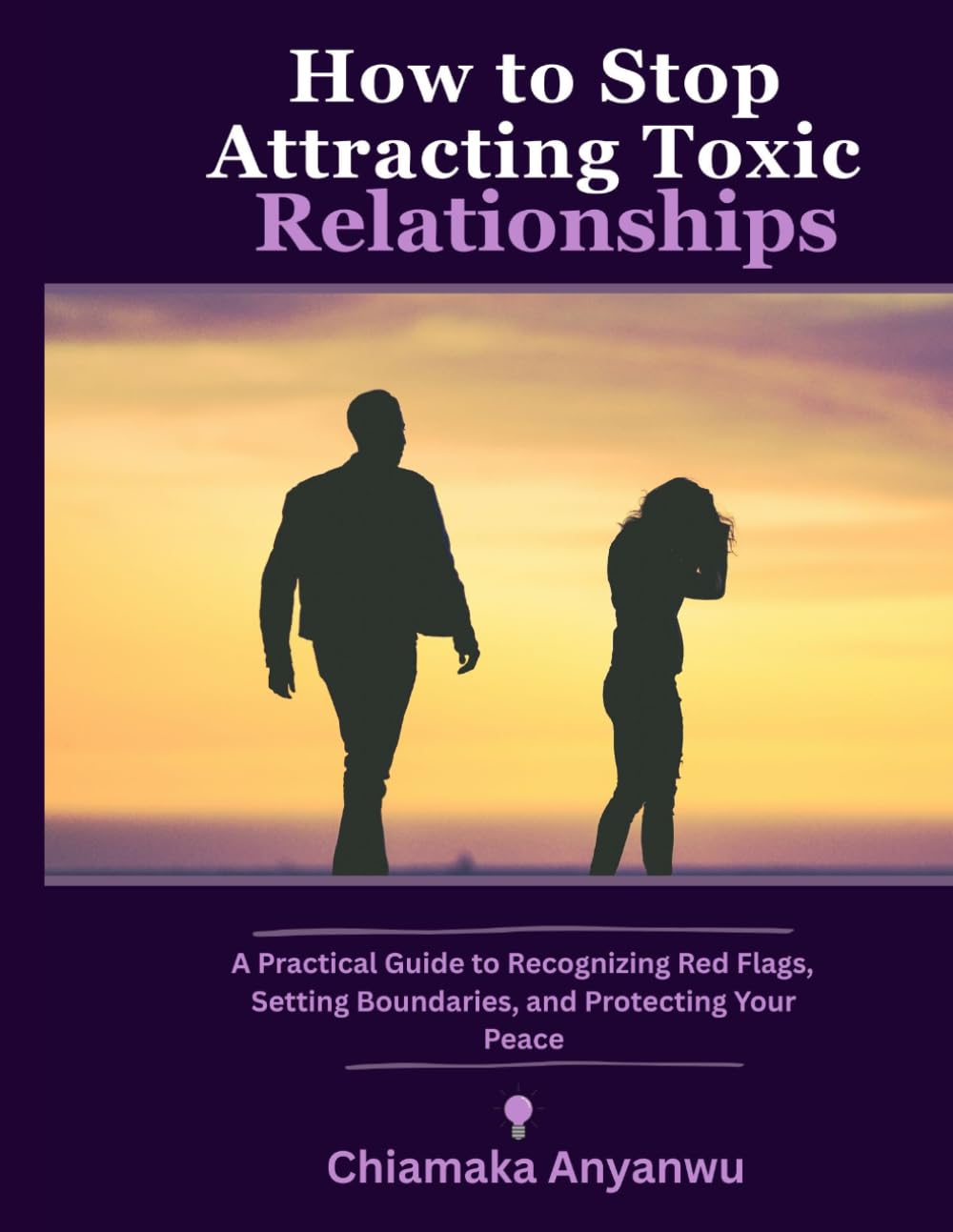 How to Stop Attracting Toxic Relationships: A Practical Guide to Recognizing Red Flags, Setting Boundaries, and Protecting Your Peace