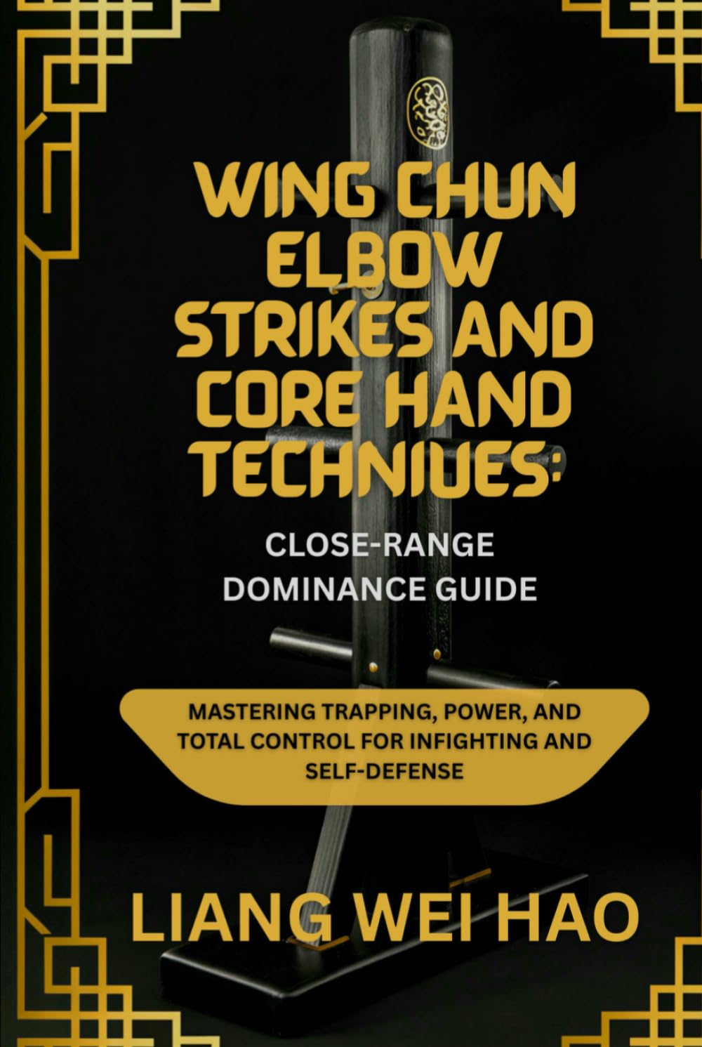Wing Chun Elbow Strikes and Core Hand Techniques: Close-Range Dominance Guide: Mastering Trapping, Power, and Total Control for Infighting and Self-Defense