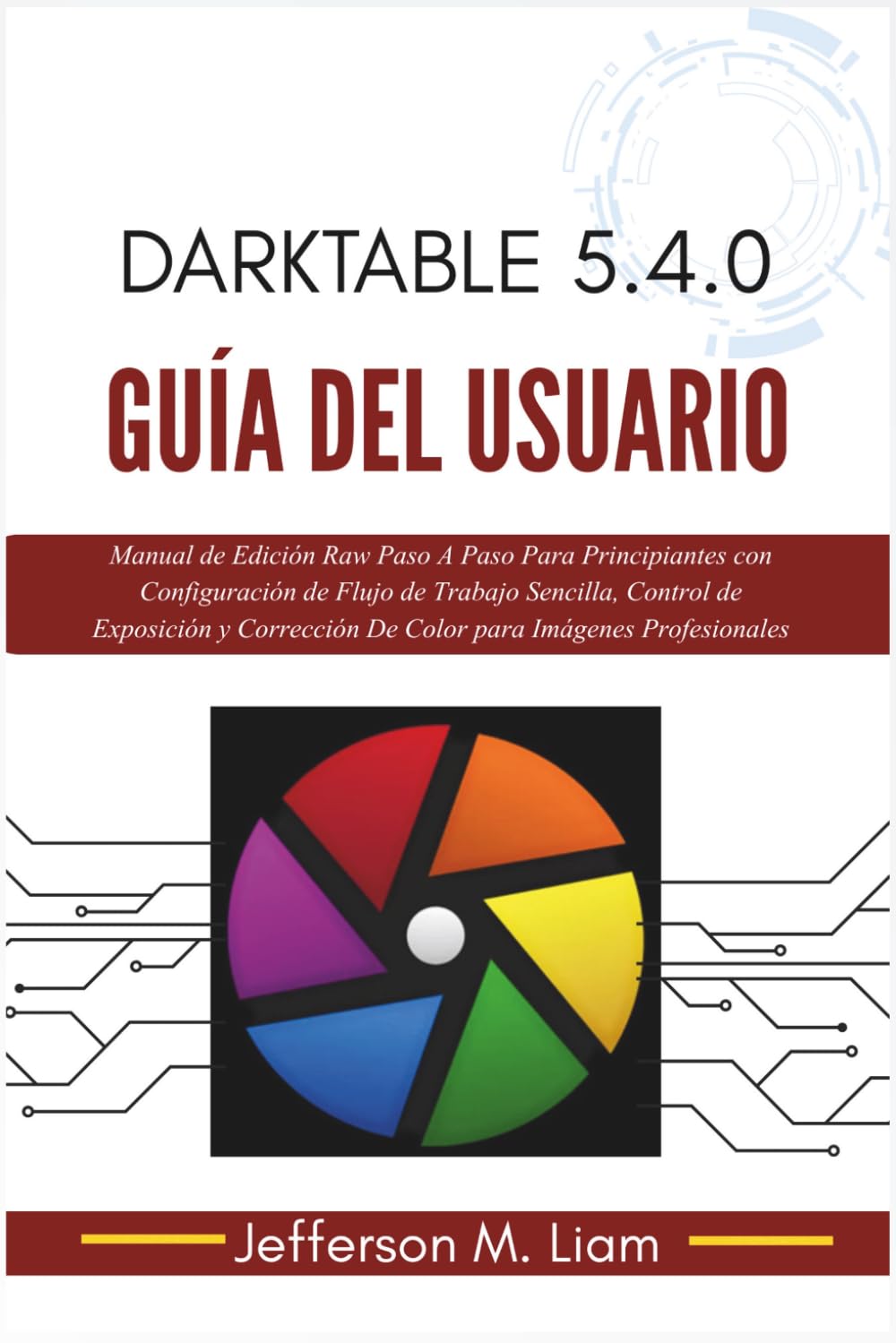 Darktable 5.4.0 Guía del Usuario: Manual de Edición Raw Paso A Paso Para Principiantes con Configuración de Flujo de Trabajo Sencilla, Control de ... De Color para Imágenes Profesionales