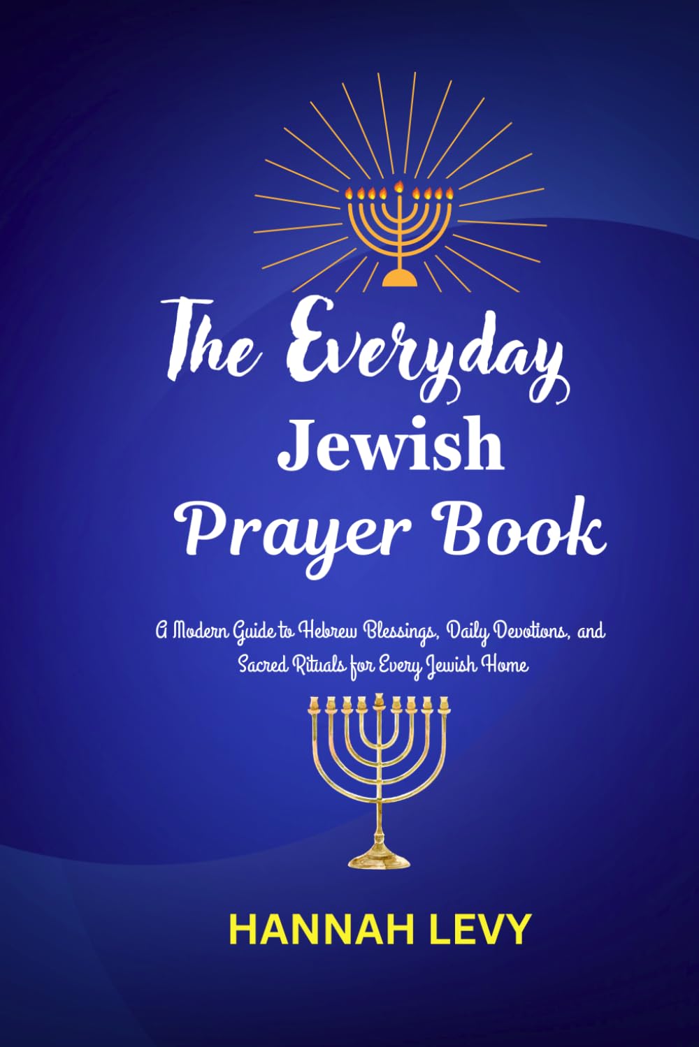 The Everyday Jewish Prayer Book: A Modern Guide to Hebrew Blessings, Daily Devotions, and Sacred Rituals for Every Jewish Home