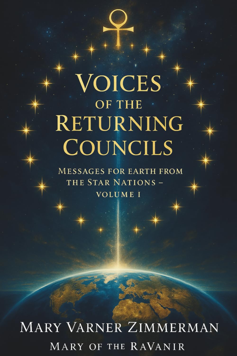Voices of the Returning Councils: Messages for Earth from the Star Nations Volume I: Transmissions of Peace, Memory, and the Great Reunion from 33 Interstellar Councils of Light
