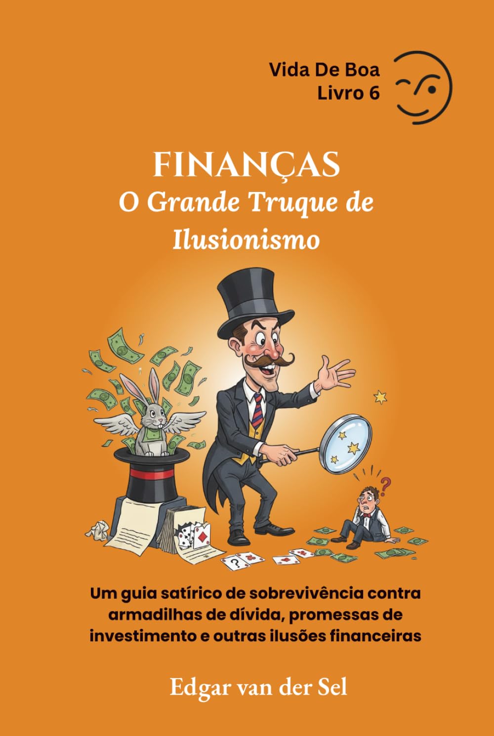 FINANÇAS - O Grande Truque de Ilusionismo: Um guia satírico de sobrevivência contra armadilhas de dívida, promessas de investimento e outras ilusões financeiras