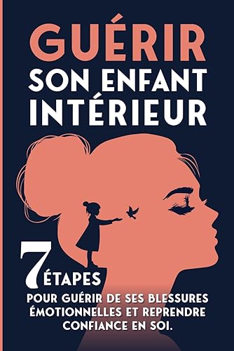 Guérir son enfant intérieur: 7 étapes pour guérir de ses blessures émotionnelles et reprendre confiance en soi.