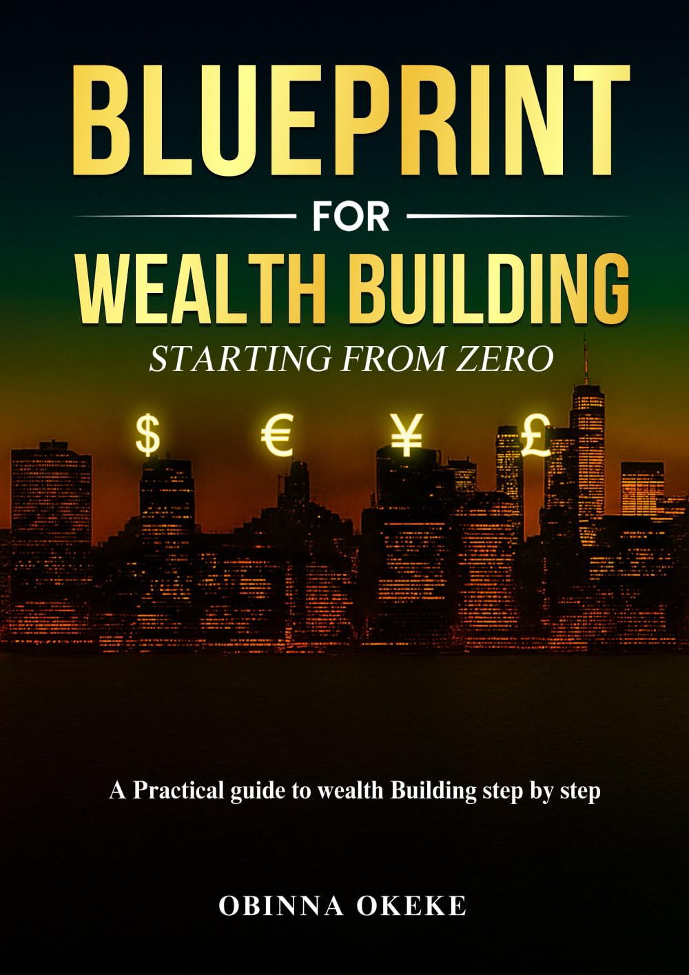 Blueprint For Wealth Building: Starting from Zero: A practical guide to wealth building step by step