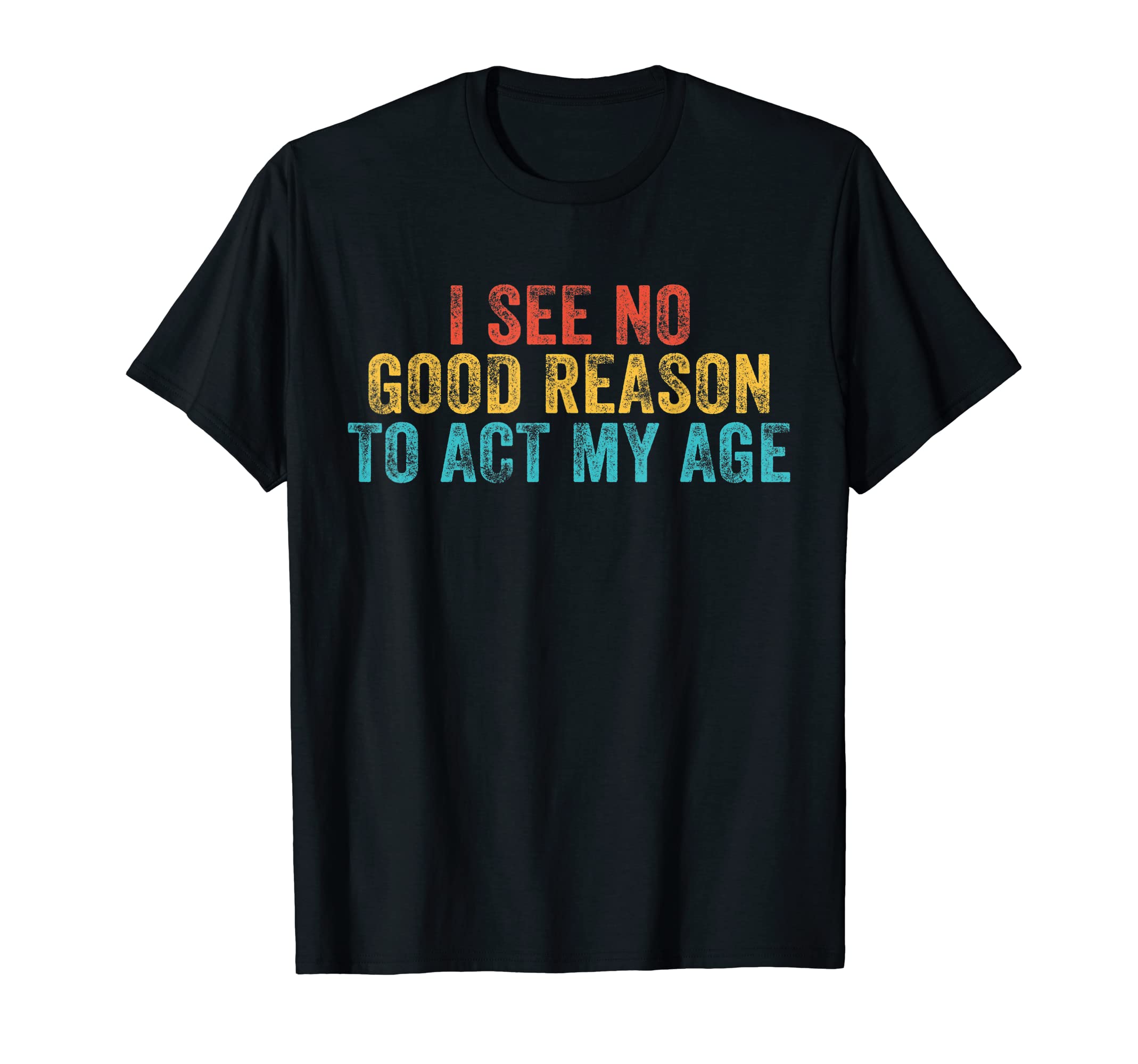 I See No Good Reason To Act My AgeFunny I See No Good Reason To Act My Age Humor Vintage Retro T-ShirtOEKO-TEX STANDARD 100