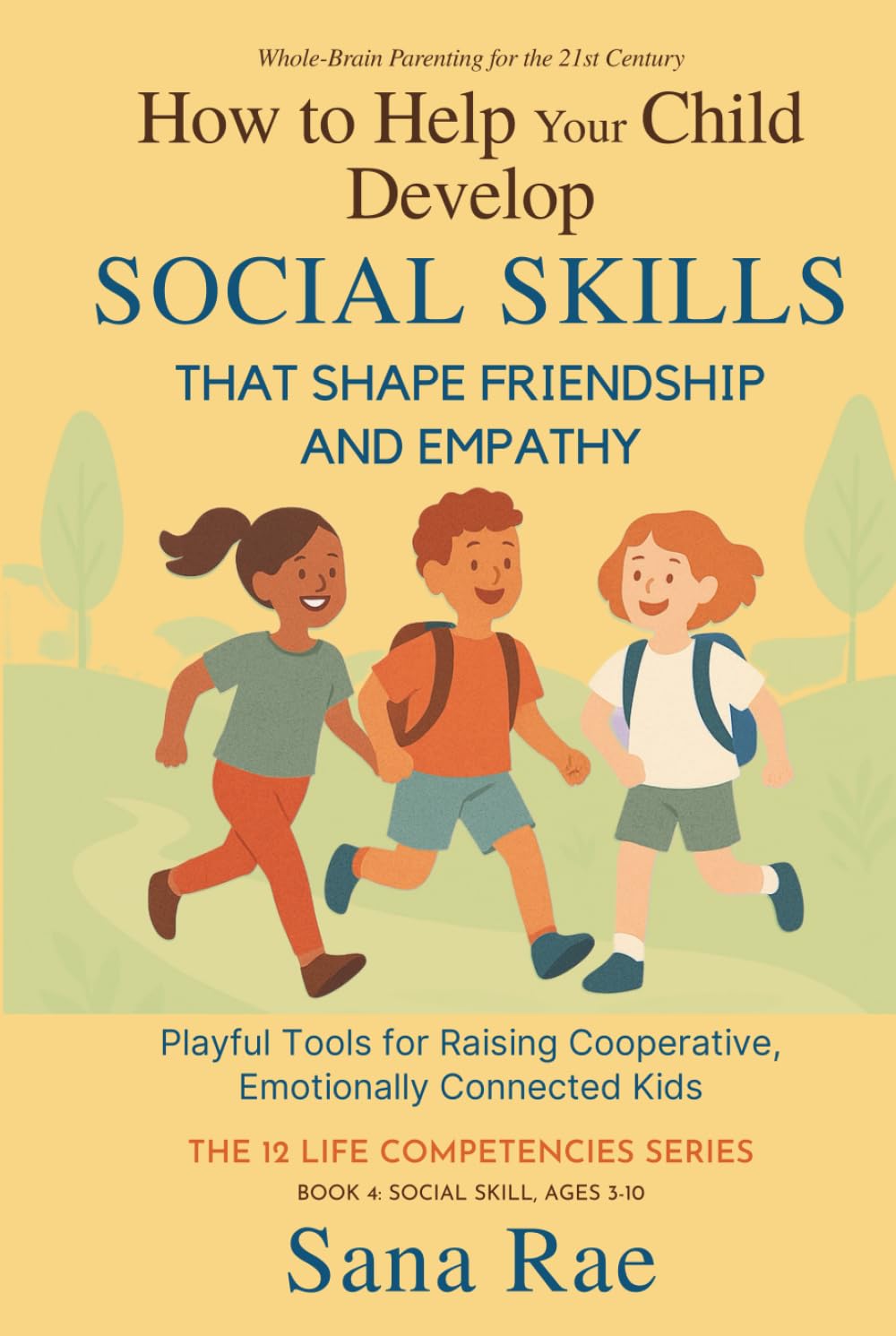 How to Help Your Child Develop Social Skills That Shape Friendship and Empathy (For Ages 3–10): Playful Tools for Raising Cooperative, Emotionally Connected Kids (The 12 Life Competencies)