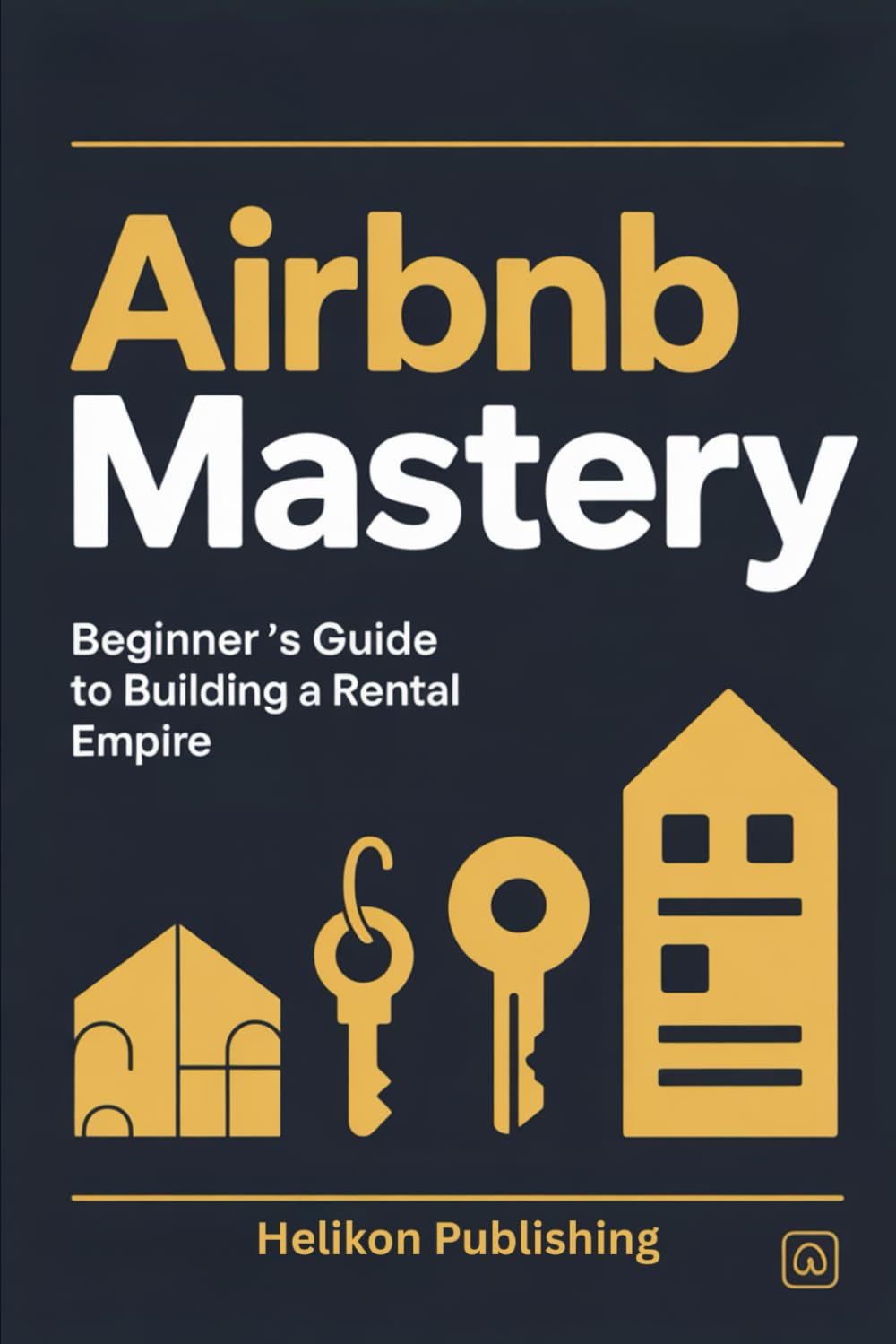 Airbnb Mastery: Beginner's Guide to Building a Rental Empire:: The Complete Step-by-Step Guide to Building a Profitable Short-Term Rental Business ... Property to a Multi-Million Dollar Portfolio