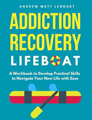 Addiction Recovery Lifeboat A Workbook to Develop Practical Skills to Navigate Your New Life With Ease (Addiction Recovery Lifeboat Supplies)