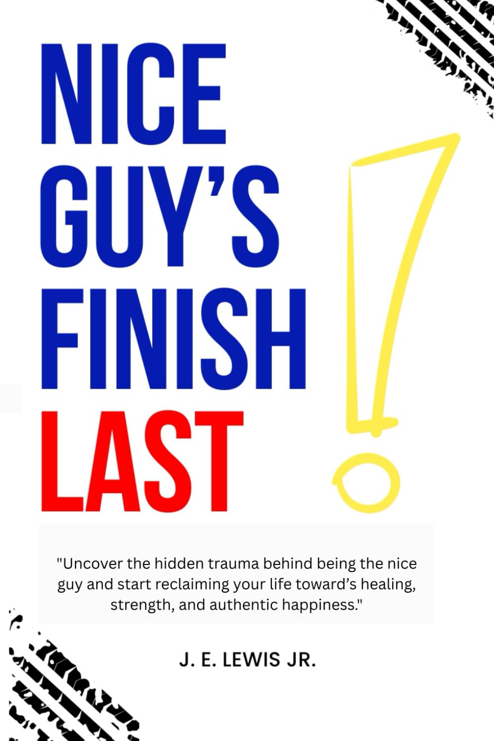 Nice Guy's Finish Last !: "Uncover the hidden trauma behind being the nice guy and start reclaiming your life toward’s healing, strength, and authentic happiness."