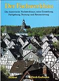 Der Fachwerkbau: das historische Fachwerkhaus, seine Entstehung, Farbgebung, Nutzung und Restaurierung