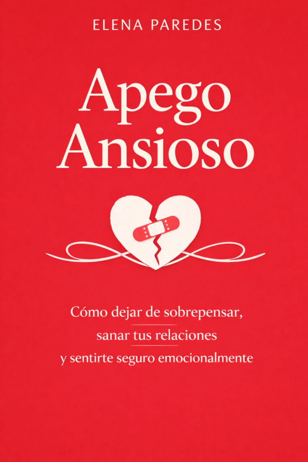 Apego Ansioso: Cómo dejar de sobrepensar, sanar tus relaciones y sentirte seguro emocionalmente
