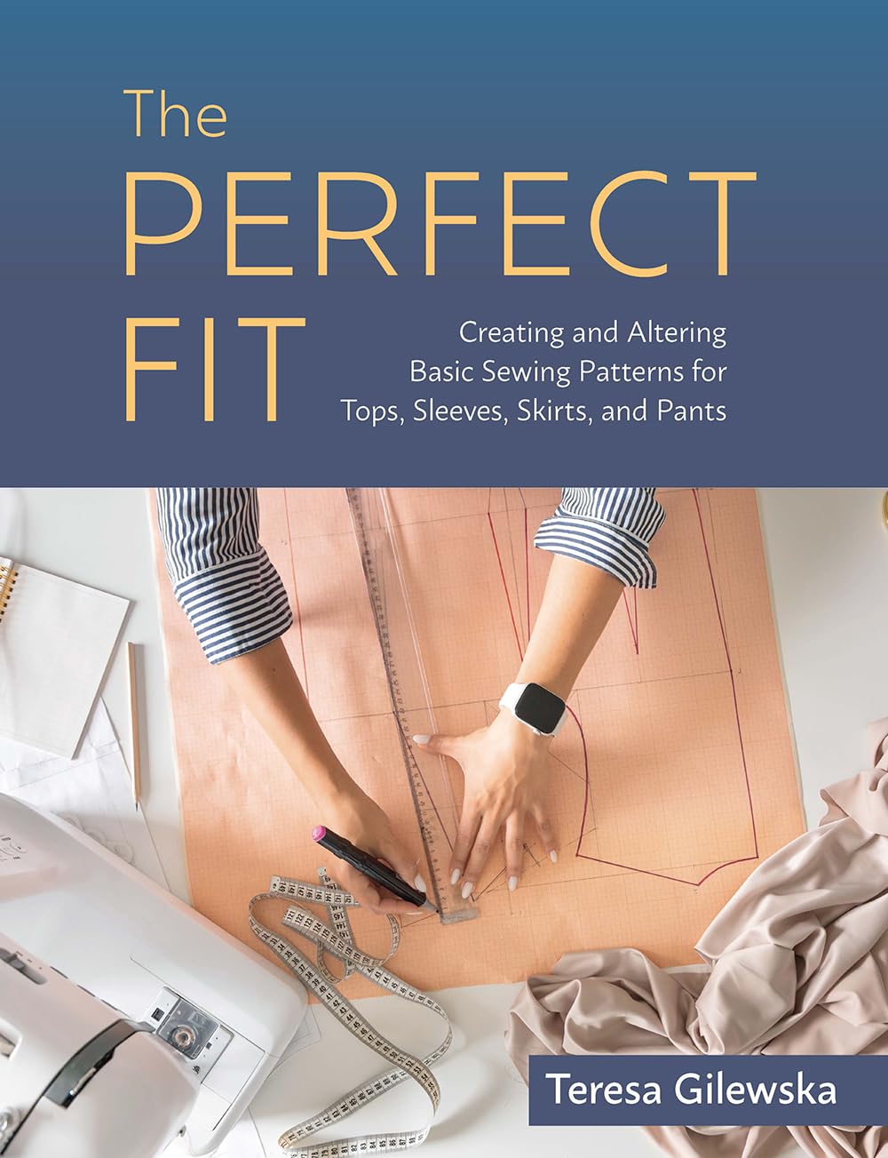 The Perfect Fit: Creating and Altering Basic Sewing Patterns for Tops, Sleeves, Skirts, and Pants      Paperback – March 19, 2024