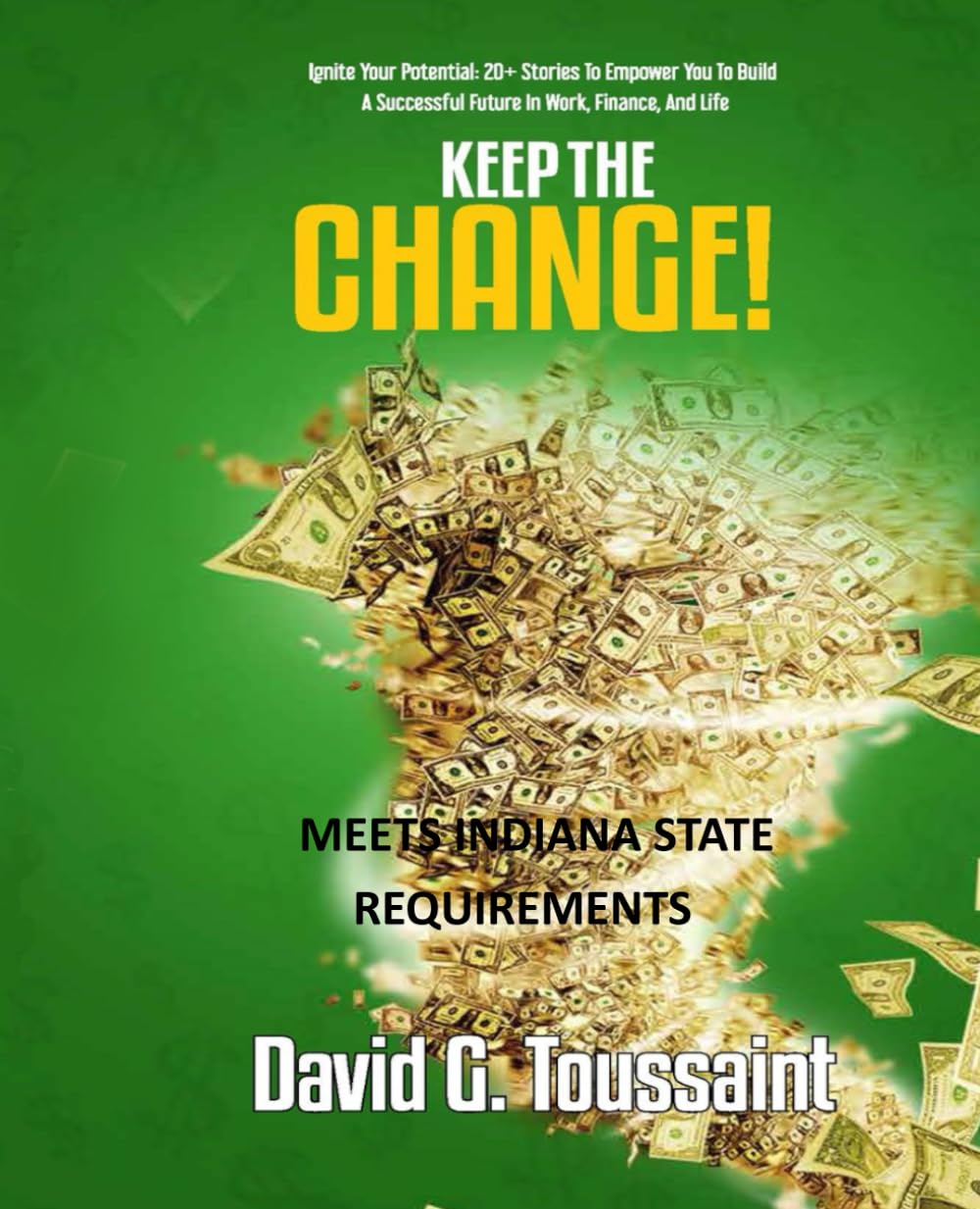 KEEP THE CHANGE--WITH NEW STATE REQUIREMENTS: Ignite Your Potential: 20+ Stories To Empower You To Build A Successful Future In Work, Finance, and Life (When Money Gets Personal)