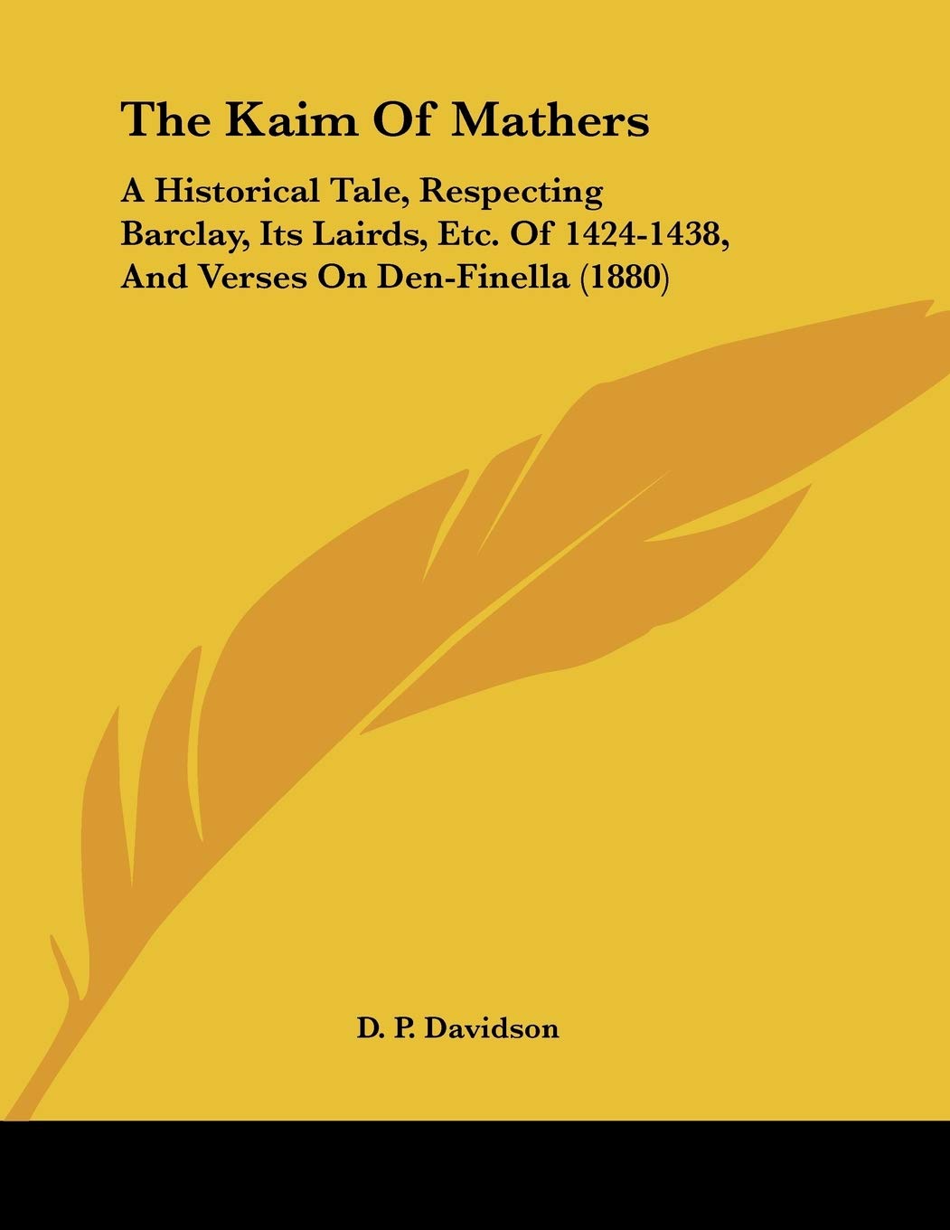 The Kaim of Mathers: A Historical Tale, Respecting Barclay, Its Lairds, Etc. of 1424-1438, and Verses on Den-finella: A Historical Tale, Respecting ... 1424-1438, And Verses On Den-Finella (1880)
