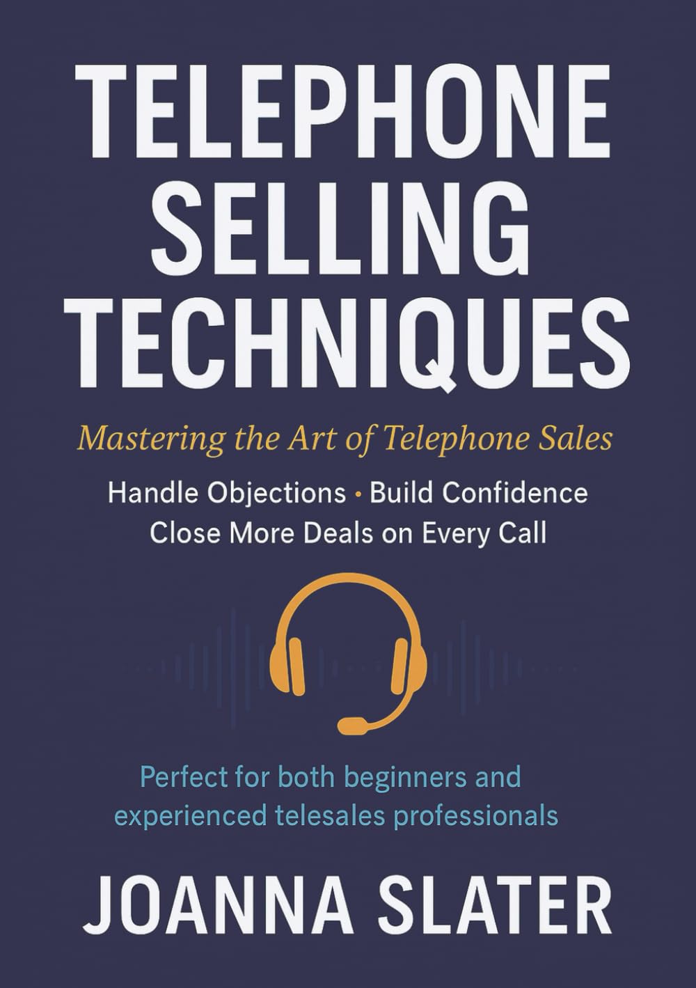 Telephone Selling Techniques: Mastering the Art of Telephone Sales: Handle Objections: Build Confidence: Close More Deals on Every Call