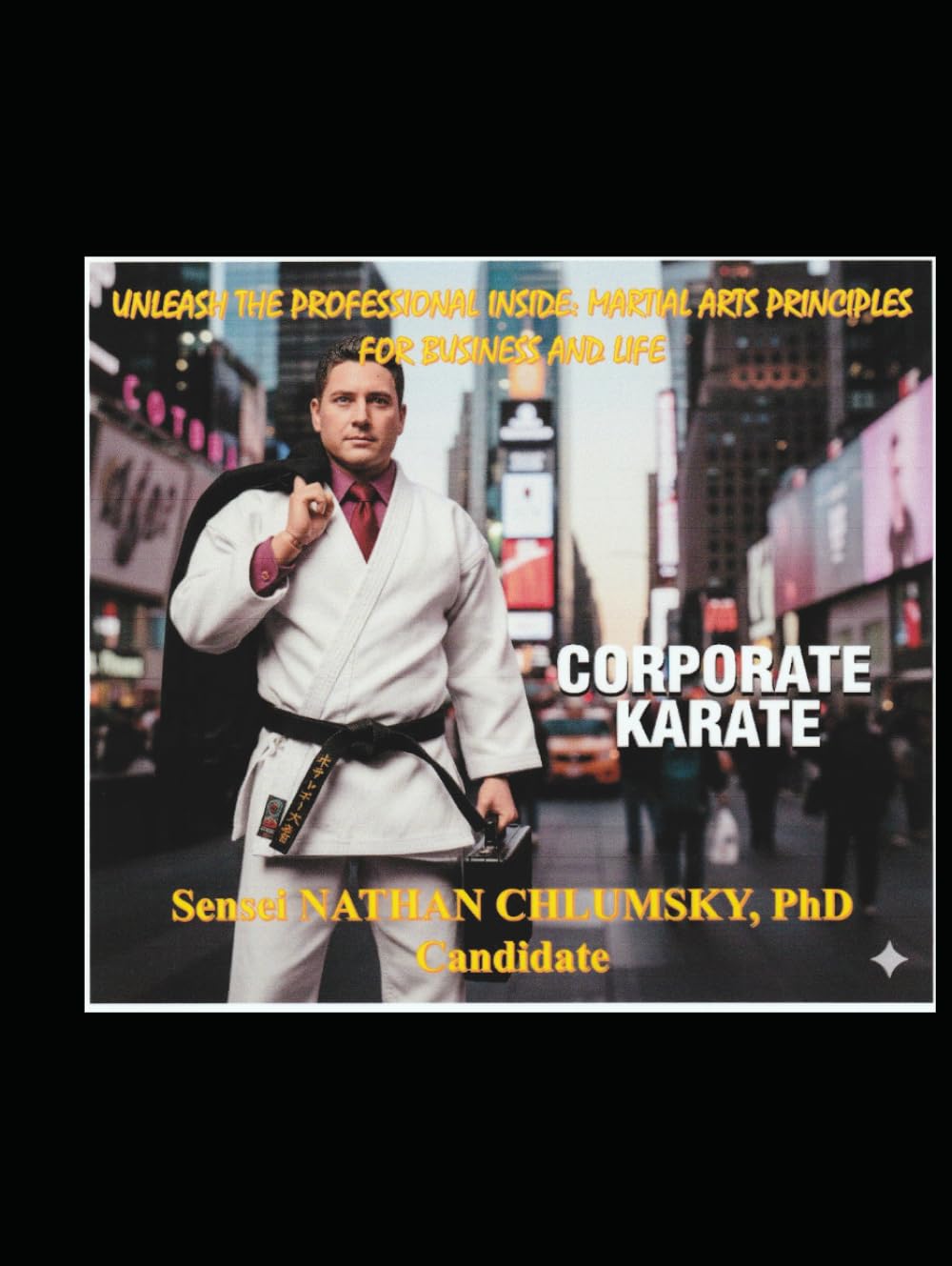 Unleash The Professional Inside: Martial Arts Principles for Business and Life… “Corporate Karate"