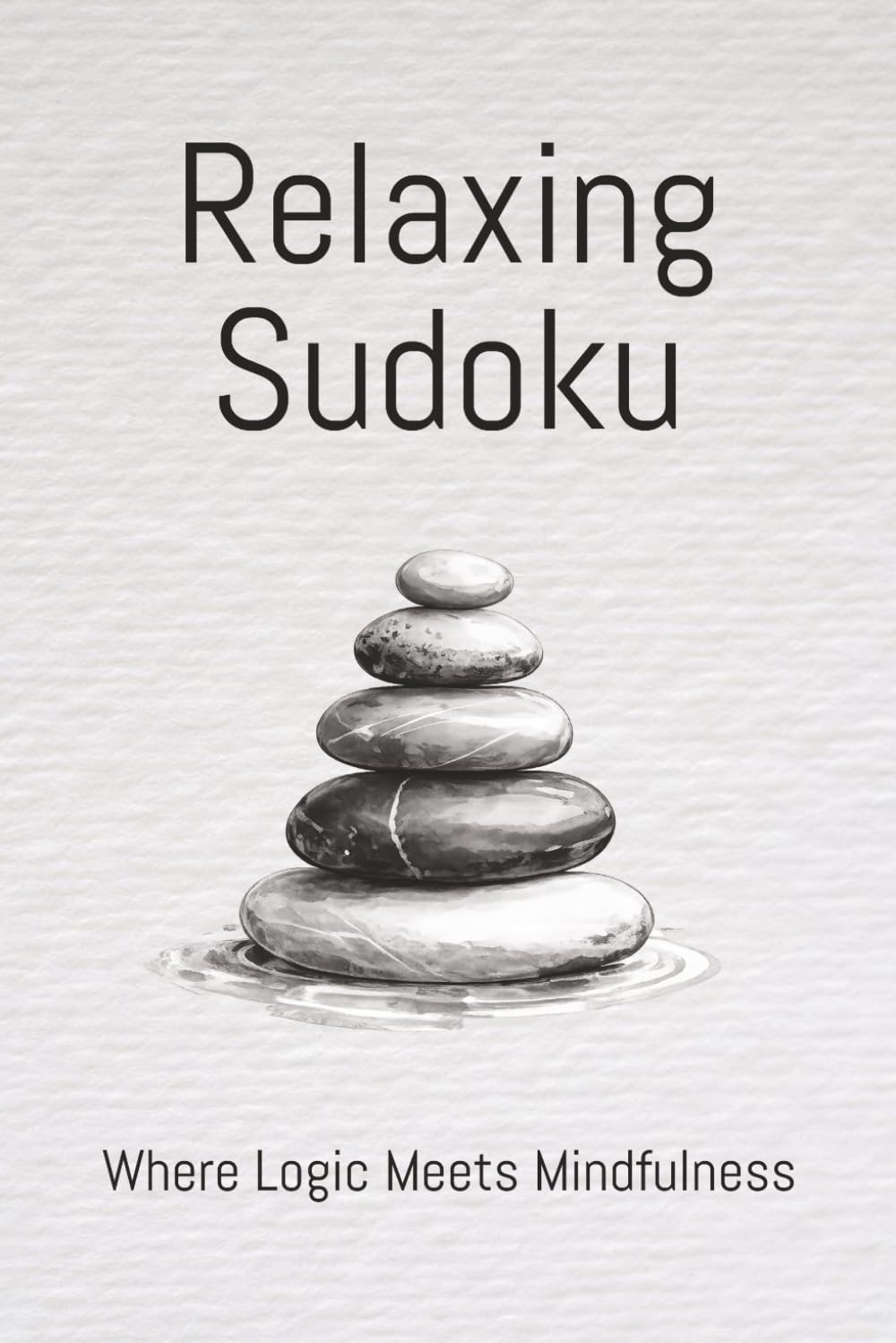 Relaxing Sudoku: Where Logic Meets Mindfulness: Relaxing Sudoku Puzzles | Help Calm the Mind | Reduce Stress | Clarity | 6x9 Inches, 110 Pages | 50+ Puzzles | Solutions Included