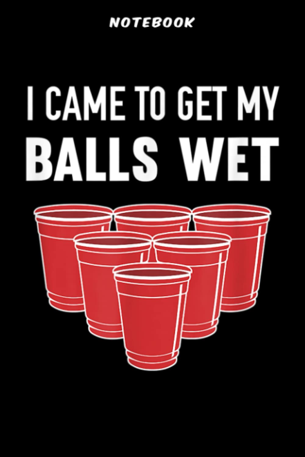 Notebook Ī Cāmē Tō Gēt Mÿ Bālls Wēt Bēēr Pōng Frāt Qūōtē: Gifts for Dad:6" x 9", over 100 pages / Lined Journal,Daily,PocketPlanner,Financial,Wedding,Work List